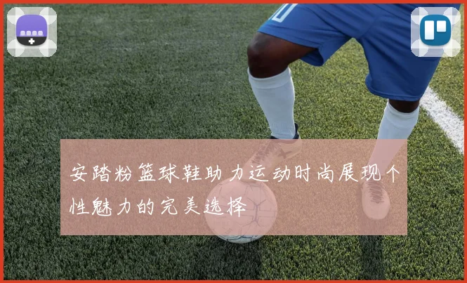 安踏粉篮球鞋助力运动时尚展现个性魅力的完美选择