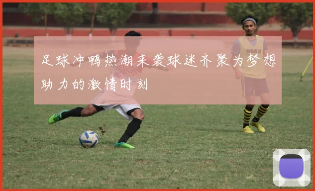 足球冲鸭热潮来袭球迷齐聚为梦想助力的激情时刻
