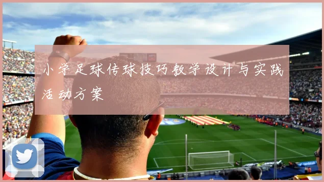 小学足球传球技巧教学设计与实践活动方案