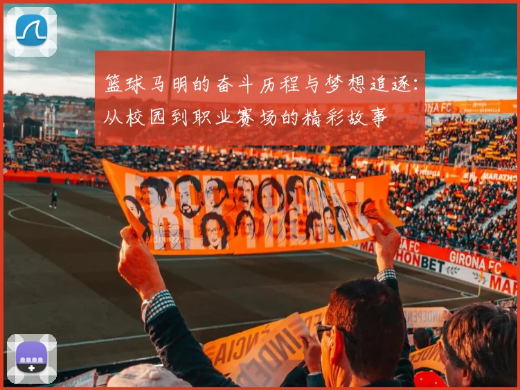 篮球马明的奋斗历程与梦想追逐：从校园到职业赛场的精彩故事