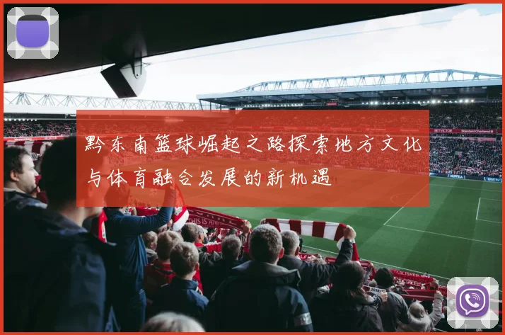 黔东南篮球崛起之路探索地方文化与体育融合发展的新机遇