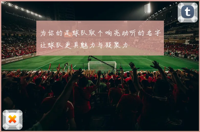 为你的足球队取个响亮动听的名字让球队更具魅力与凝聚力