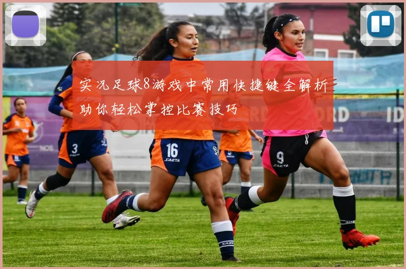 实况足球8游戏中常用快捷键全解析助你轻松掌控比赛技巧