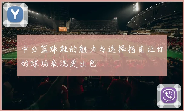 中分篮球鞋的魅力与选择指南让你的球场表现更出色