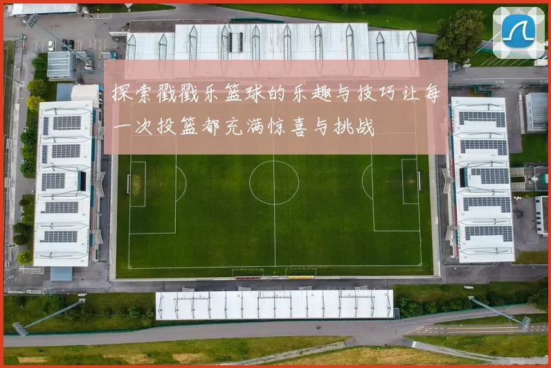 探索戳戳乐篮球的乐趣与技巧让每一次投篮都充满惊喜与挑战